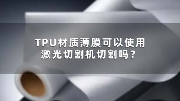 TPU材质薄膜可以使用激光切割机切割吗？