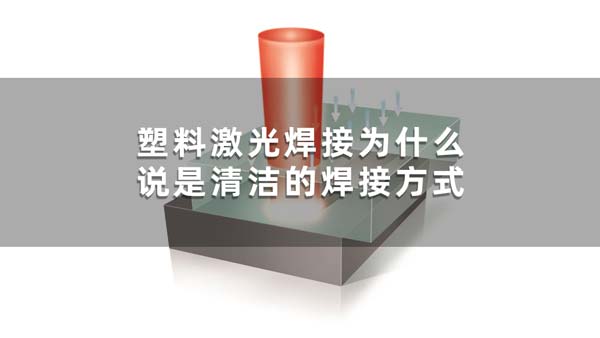 塑料激光焊接为什么说是清洁的焊接方式