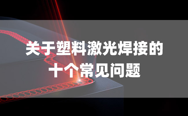 关于塑料激光焊接的十个常见问题