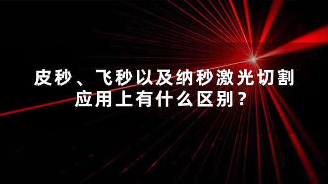 皮秒、飞秒以及纳秒激光切割应用上有什么区别？