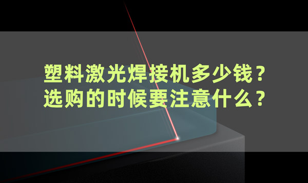 塑料激光焊接机多少钱？ 选购的时候要注意什么？