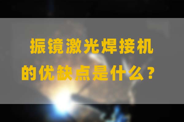 为什么要选择振镜激光焊接，他的优缺点是什么？