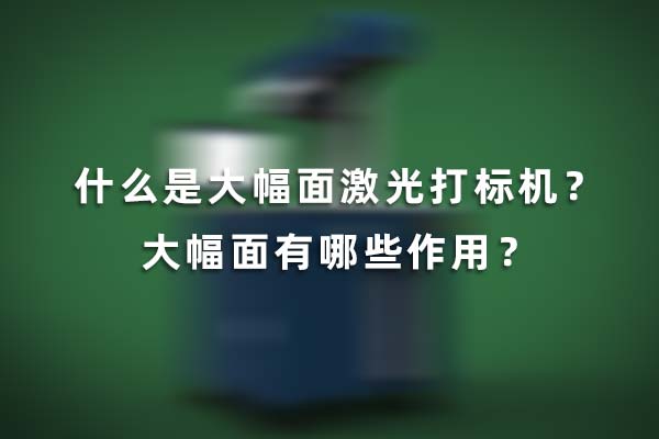 什么是大幅面激光打标机？大幅面有哪些作用？