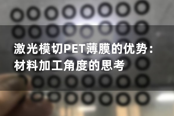 激光模切PET薄膜的优势：材料加工角度的思考